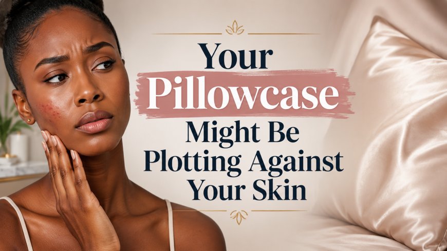 Your Pillowcase Might Be Plotting Against Your Skin