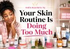 Your Skin Routine Is Doing Too Much